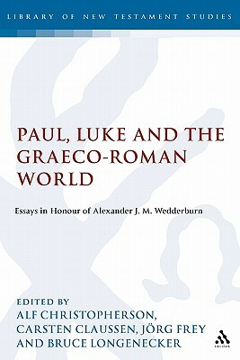 Paul, Luke and the Graeco-Roman World: Essays in Honour of Alexander J.M. Wedderburn by Bruce Longenecker, J. Rg Frey, Jorg Frey