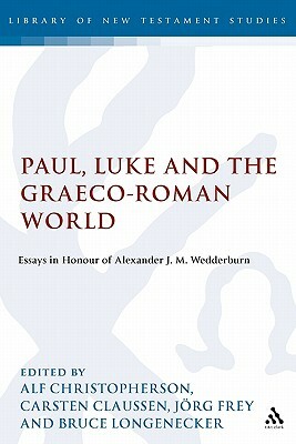 Paul, Luke and the Graeco-Roman World: Essays in Honour of Alexander J.M. Wedderburn by Jorg Frey, J. Rg Frey, Bruce Longenecker