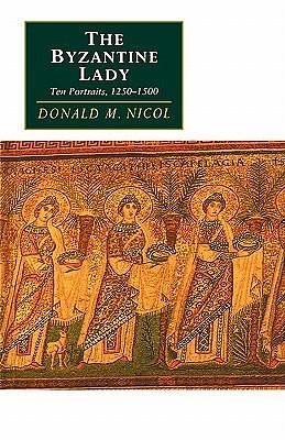 The Byzantine Lady: Ten Portraits, 1250–1500 by Donald M. Nicol, Donald M. Nicol