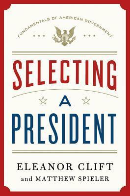 Selecting a President by Eleanor Clift, Matthew Spieler