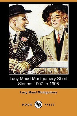 Lucy Maud Montgomery Short Stories: 1907-1908 by L.M. Montgomery