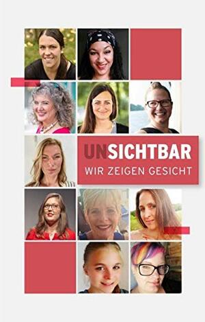 unSICHTBAR - Wir zeigen Gesicht by Jessica Verfürth, Aissatou Friedrich, Nina Fuchs, Anna Lena Lübbe, Angela Bach, Anna Schulz, Bianca Schatz, Andrea Nielbock, Alice Mari Westphal, Marisa de Pablo, Jorinde Wiese