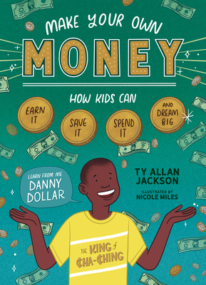Make Your Own Money: How Kids Can Earn It, Save It, Spend It, and Dream Big, with Danny Dollar, the King of Cha-Ching by Ty Allan Jackson