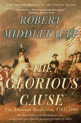 The Glorious Cause: The American Revolution, 1763-1789 by Robert Middlekauff