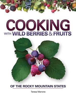 Cooking with Wild Berries & Fruits of the Rocky Mountain States by Teresa Marrone