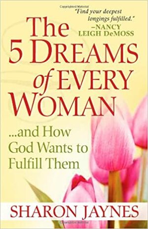 The 5 Dreams of Every Woman ...and How God Wants to Fulfill Them by Sharon Jaynes