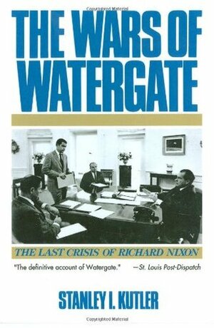The Wars of Watergate: The Last Crisis of Richard Nixon by Stanley I. Kutler