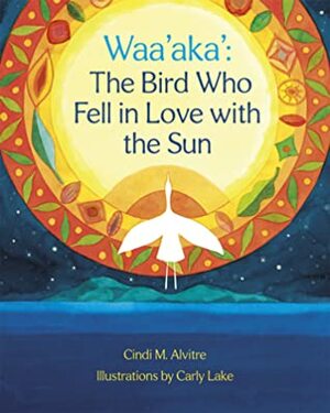 Waa'aka': The Bird Who Fell in Love with the Sun by Carly Lake, Cindi Alvitre