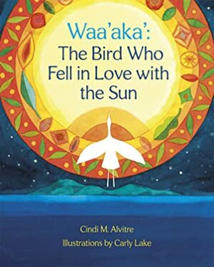 Waa'aka': The Bird Who Fell in Love with the Sun by Cindi Alvitre, Carly Lake