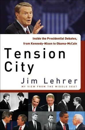 Tension City: Inside the Presidential Debates, from Kennedy-Nixon to Obama-McCain by Jim Lehrer