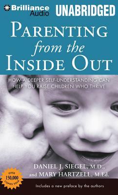 Parenting from the Inside Out: How a Deeper Self-Understanding Can Help You Raise Children Who Thrive by Mary Hartzell, Daniel J. Siegel