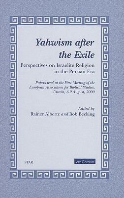 Yahwism After the Exile: Perspectives on Israelite Religion in the Persian Era: Papers Read at the First Meeting of the European Association fo by 