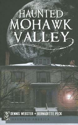 Haunted Mohawk Valley by Dennis Webster, Bernadette Peck