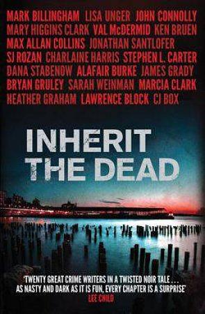 Inherit the Dead by S.J. Rozan, John Connolly, Sarah Weinman, Stephen L. Carter, Dana Stabenow, Charlaine Harris, Marcia Clark, James Grady, Alafair Burke, Bryan Gruley, Lisa Unger, C.J. Box, Lawrence Block, Lee Child, Val McDermid, Ken Bruen, Max Allan Collins, Heather Graham, Mark Billingham, Jonathan Santlofer