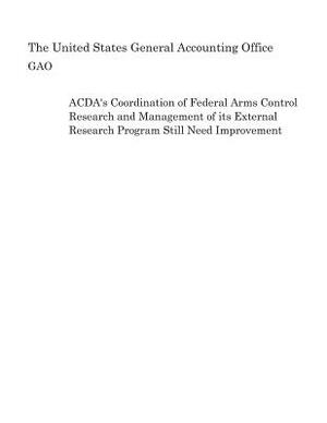 ACDA's Coordination of Federal Arms Control Research and Management of its External Research Program Still Need Improvement by United States General Accounting of Gao