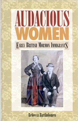 Audacious Women: Early British Mormon Immigrants by Rebecca Bartholomew