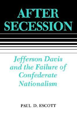 After Secession: Jefferson Davis and the Failure of Confederate Nationalism by Paul D. Escott