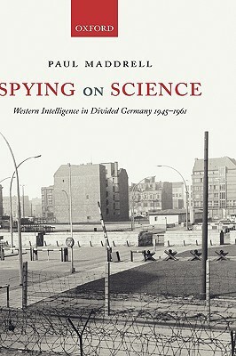Spying on Science: Western Intelligence in Divided Germany 1945-1961 by Paul Maddrell
