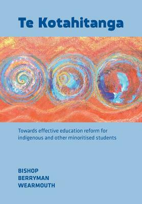 Te Kotahitanga: Towards Effective Education Reform for Indigenous and Other Minoritised Students by Mere Berryman, Russell Bishop, Janice Wearmouth