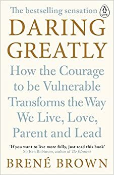 Daring Greatly: How the Courage to Be Vulnerable Transforms the Way We Live, Love, Parent, and Lead by Brené Brown