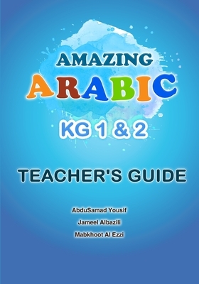 Amazing Arabic KG1&2 Teacher's Guide by Abdusamad Yousif Al Bazili, Mabkhoot Mohammed Al-Ezzi, Jameel Yousif Al Bazili