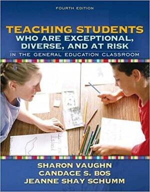 Teaching Students Who Are Exceptional, Diverse, and at Risk in the General Education Classroom by Sharon R. Vaughn, Jeanne Shay Schumm, Candace S. Bos