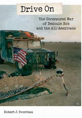 Drive On: The Uncensored War of Bedouin Bob and the All-Americans by Robert J. Dvorchak
