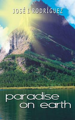 Paradise On Earth by Jose I. Rodriguez, Nelly M. Benzan