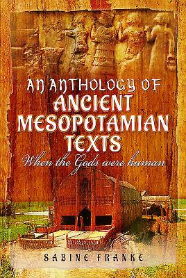 An Anthology of Ancient Mesopotamian Texts: When the Gods Were Human by Sabine Franke