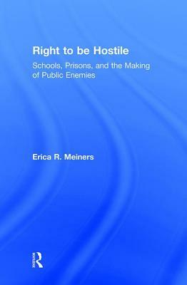 Right to Be Hostile: Schools, Prisons, and the Making of Public Enemies by Erica R. Meiners
