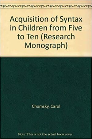 The Acquisition of Syntax in Children from 5 to 10 by Carol Chomsky