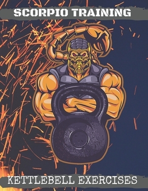 Scorpio Training. Kettlebell Exercises: Complete Kettlebell Workout Guide with Excercises Instructions, Tips and Pictures, Warm Up Plan and Full Body by Marcin Majchrzak