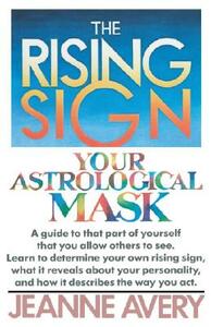 The Rising Sign: Your Astrological Mask by Jeanne Avery