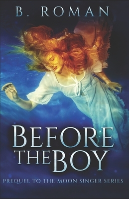 Before The Boy: The Prequel To The Moon Singer Trilogy by B. Roman