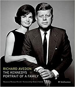 The Kennedys: Portrait of a Family by Richard Avedon, Shannon Thomas Perich, Robert Dallek