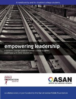 Empowering Leadership: A Systems Change Guide for Autistic College Students and Those with Other Disabilities by Autistic Self Advocacy Network, Daniel Jordan Fiddle Foundation