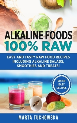 Alkaline Foods: 100% Raw!: Easy and Tasty Raw Food Recipes Including Alkaline Salads, Smoothies and Treats! by Marta Tuchowska