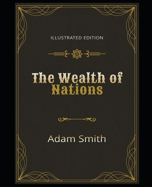 The Wealth of Nations Illustrated Edition: By Adam Smith by Adam Smith