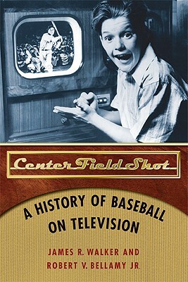 Center Field Shot: A History of Baseball on Television by James R. Walker, Robert V. Bellamy