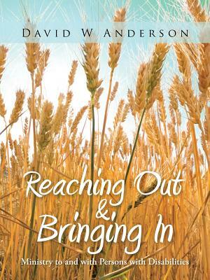 Reaching Out and Bringing in: Ministry to and with Persons with Disabilities by David W. Anderson