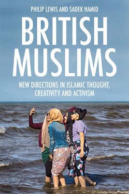 British Muslims: New Directions in Islamic Thought, Creativity and Activism by Sadek Hamid, Philip Lewis
