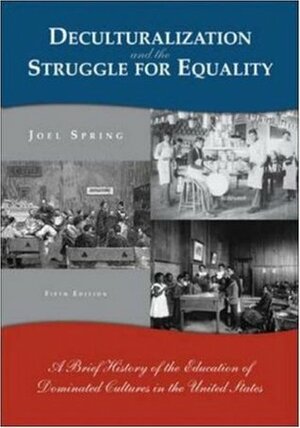 Deculturalization and the Struggle for Equality: A Brief History of the Education of Dominated Cultures in the United States by Joel Spring