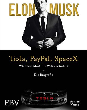 Elon Musk - Tesla, PayPal, SpaceX: wie Elon Musk die Welt verändert : die Biografie by Ashlee Vance