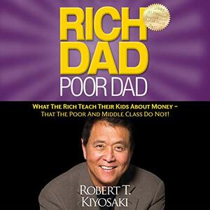 Rich Dad Poor Dad: What the Rich Teach Their Kids About Money - That the Poor and Middle Class Do Not! by Robert T. Kiyosaki