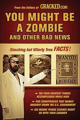 You Might Be a Zombie and Other Bad News: Shocking But Utterly True Facts by Cracked Com