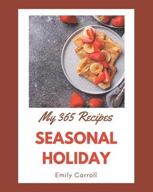 My 365 Seasonal Holiday Recipes: A Seasonal Holiday Cookbook for All Generation by Emily Carroll