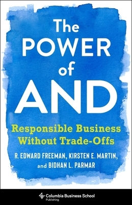 The Power of and: Responsible Business Without Trade-Offs by R Edward Freeman, Bidhan L Parmar, Kirsten Martin