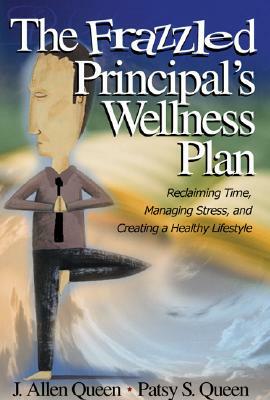 The Frazzled Principal's Wellness Plan: Reclaiming Time, Managing Stress, and Creating a Healthy Lifestyle by Patsy S. Queen, J. Allen Queen