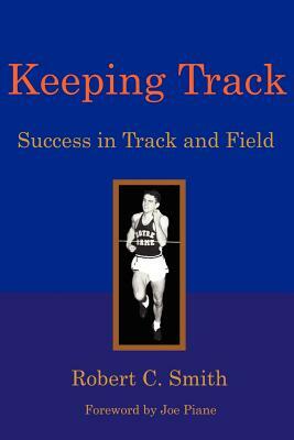 Keeping Track: Success in Track and Field by Robert C. Smith