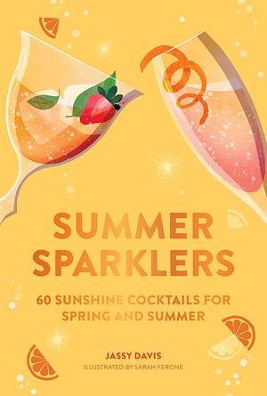 Summer Sparklers: 60 Sunshine Cocktails for Spring and Summer by Jassy Davis